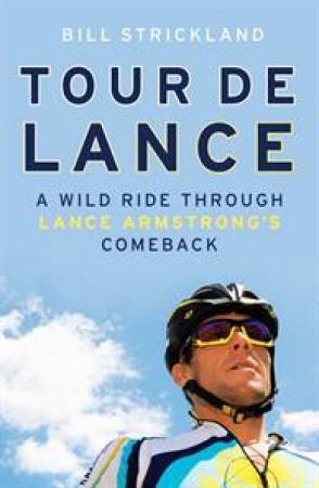 Tour de Lance: A Wild Ride Through Lance Armstrong's Comeback by Bill Strickland