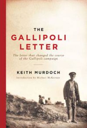 Gallipoli Letter: The Letter That Changed The Course of the Gallipoli Campaign by Keith Murdoch