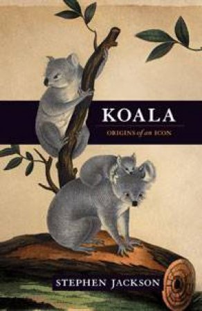 Koala: Origins of an Icon by Stephen Jackson