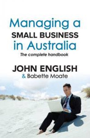 Managing a Small Business in Australia: The Complete Handbook by John English & Babette Moate