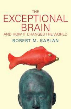 Exceptional Brain and How It Changed the World by Robert Kaplan