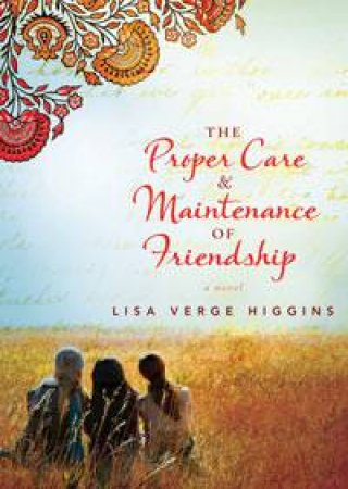 The Proper Care and Maintenance of Friendship by Lisa Verge Higgins