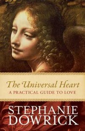 The Universal Heart: A Practical Guide To Love by Stephanie Dowrick