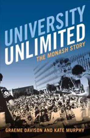 University Unlimited: The Monash Story by Graeme Davison & Kate Murphy