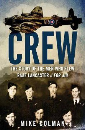 Crew: The Story Of The Men Who Flew Raaf Lancaster J For Jig by Mike Colman