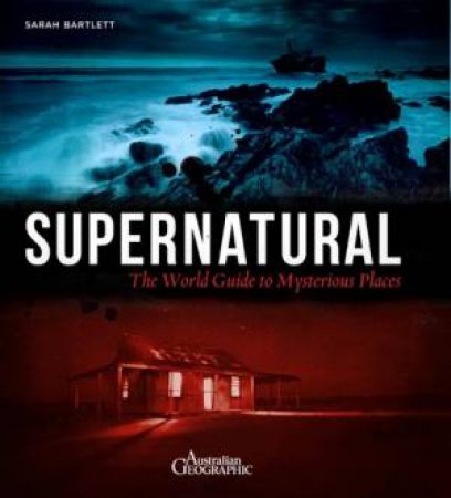 Supernatural: The World Guide To Mysterious Places by Sarah Bartlett