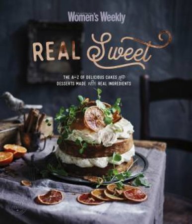 Real Sweet: The A-Z Of Delicious Cakes And Desserts Made With Real Ingredients by The Australian Women's Weekly