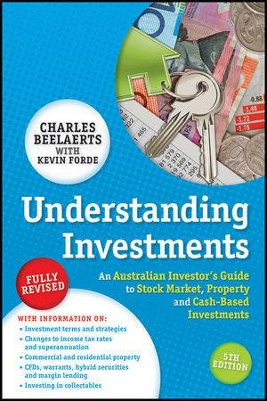 Understanding Investments: An Australian Investor's Guide to Stock Market, Property and Cash-Based Investments, 5th Ed by Charles Beelaerts