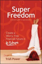 Super Freedom Create a Worryfree Financial Future in 6 Steps