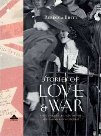 Stories Of Love And War by Rebecca Britt & Australian War Memorial 