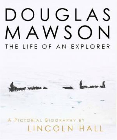 Douglas Mawson: The Life of an Explorer by Hall Lincoln