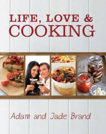 Life, Love and Cooking by Adam & Jade Brand