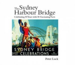 Sydney Harbour Bridge: 80 Fascinating Facts by Peter Luck