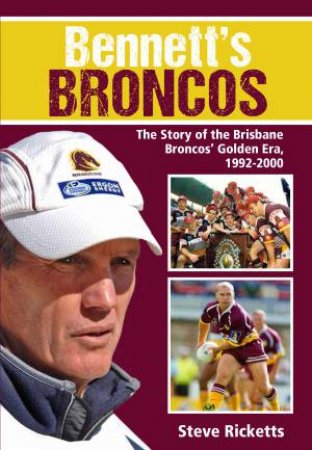 Bennett's Broncos:The Story of Brisbanes Golden Era by Steve Rickett