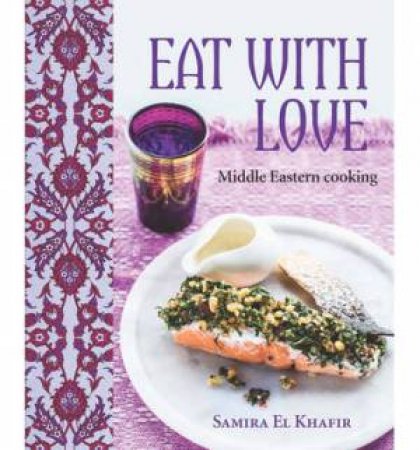 Eat With Love: Middle Eastern Cooking by Simira El Khafir 