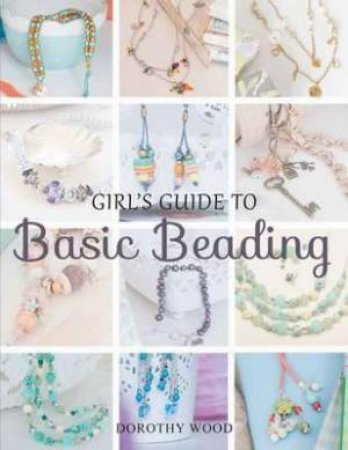 Girls Guide to Basic Beading by Dorothy Wood