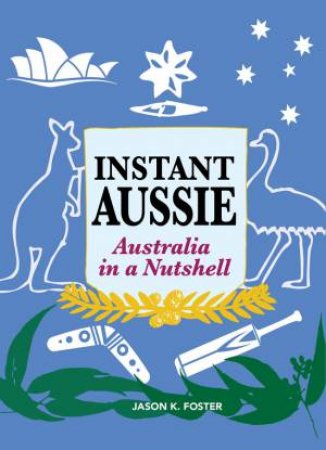 Instant Aussie: Australia In A Nutshell by Jason Foster