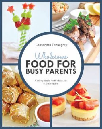 Wholesome Cooking for Busy Parents by Cassandra Fenaughty 