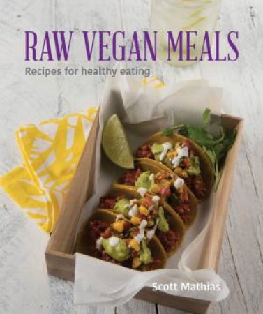 Raw Vegan Meals: Recipes For Healthy Eating by Scott Mathias