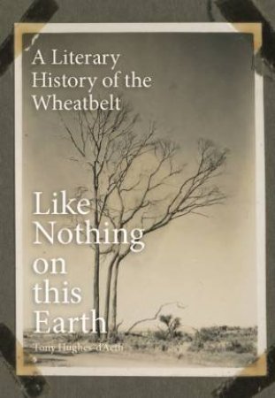 Like Nothing On This Earth: A Literary History Of The Wheatbelt by Tony Hughes-d'Aeth