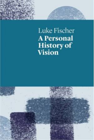 A Personal History Of Vision by Luke Fischer