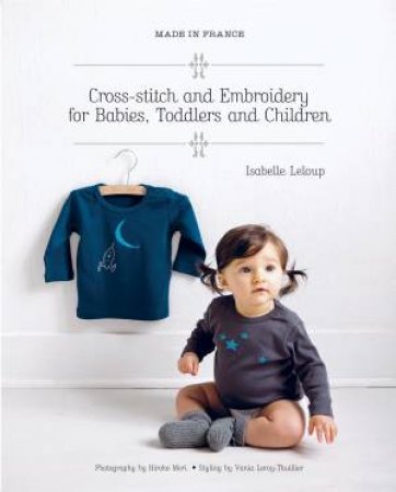 Made in France: Cross-Stitch and Embroidery for Babies, Toddlers and Children by Isabelle Leloup