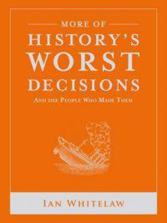 More of History's Worst Decisions by Ian Whitelaw