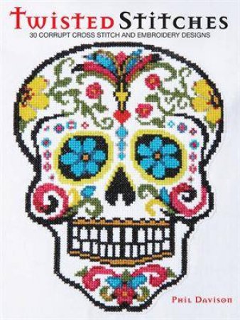 Twisted Stitches: 30 Corrupt Cross Stitch and Embroidery by Phil Davison