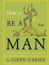 How To Be a Man A Guide To Style and Behaviour For The Modern Gent