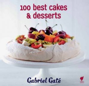 Gabriel Gate's 100 Best Cakes and Desserts by Gabriel Gate