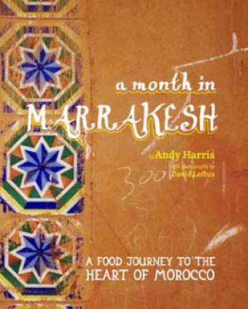 A Month in Marrakesh; A Food Journey To The Heart Of Morocco by Andy Harris