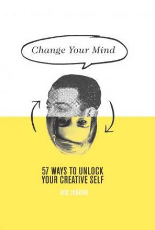 Change Your Mind: 57 Ways to Unlock Your Creative Self by Rod Judkins