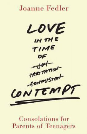 Love in the Time of Contempt: Consolations for Parents of Teenager by Joanne Fedler