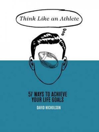 Think Like An Athlete: 57 Ways to Achieve Your Life Goals by David Nicholson