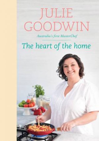 The Heart of the Home by Julie Goodwin