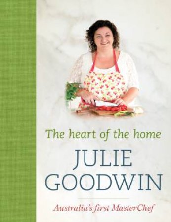 The Heart of the Home by Julie Goodwin