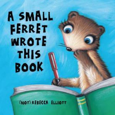 Small Ferret Wrote This Book by Rebecca Elliott