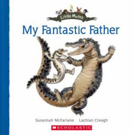 Little Mates: My Fantastic Father by Susannah McFarlane