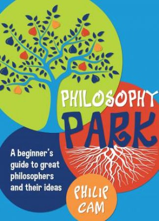 Philosophy Park: A Beginner's Guide To Great Philosophers And Their Ideas by Philip Cam