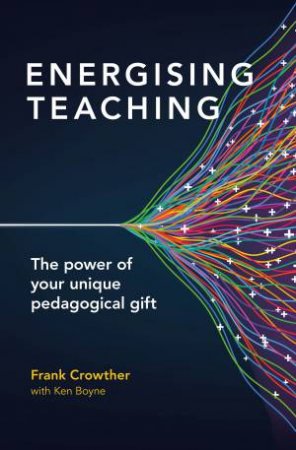 Energising Teaching: The Power Of Your Unique Pedagogical Gift by Frank Crowther & Ken Boyne