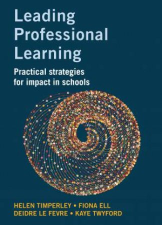 Leading Professional Learning by Helen Timperley & Fiona Ell & Deidre Le Fevre & Kaye Twyford