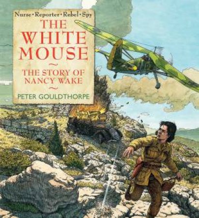 The White Mouse: The story of  Nancy Wake by Peter Gouldthorpe