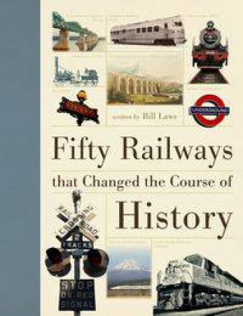 Fifty Railways That Changed the Course of History by Bill Laws