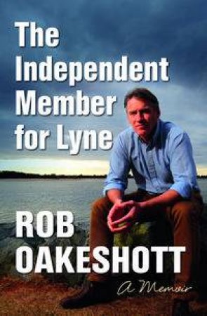 The Independent Member for Lyne by Rob Oakeshott