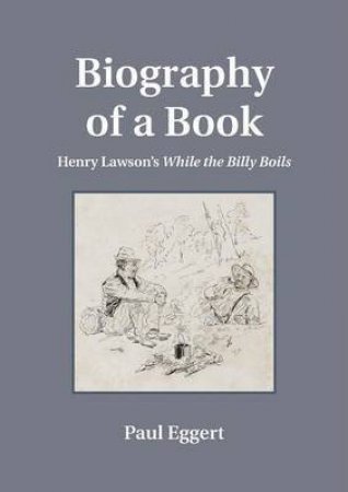 Biography of a Book: Henry Lawson's While the Billy Boils by Paul Eggert