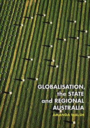 Globalisation, the State and Regional Australia by Amanda Walsh