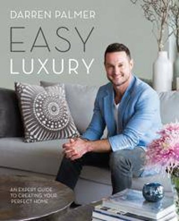 Easy Luxury: An Expert Guide To Creating Your Perfect Home by Darren Palmer