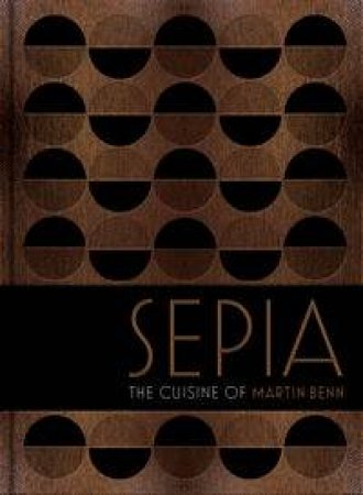 Sepia: The Cuisine of Martin Benn by Martin Benn