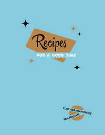 Recipes for a Good Time by Ben Milgate & Elvis Abrahanowicz