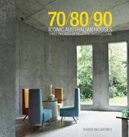 Iconic Australian Houses: 70/80/90: Three Decades of Domestic Architecture by Karen McCartney